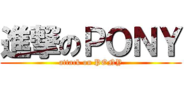 進撃のＰＯＮＹ (attack on PONY)