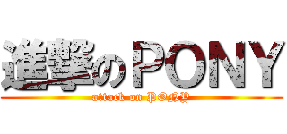 進撃のＰＯＮＹ (attack on PONY)