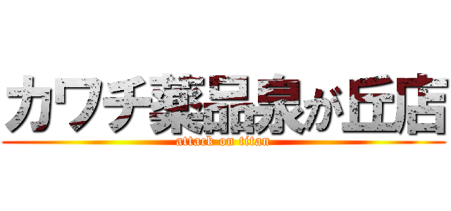 カワチ薬品泉が丘店 (attack on titan)
