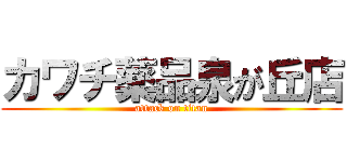カワチ薬品泉が丘店 (attack on titan)