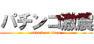 パチンコ激震 (attack on titan)
