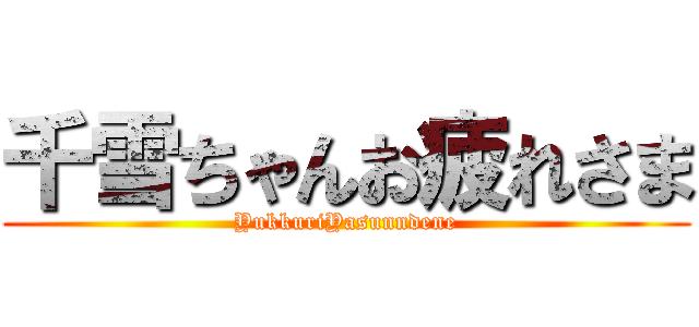 千雪ちゃんお疲れさま (YukkuriYasunndene)