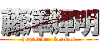 藤澤輝明 (huzisawa  koumei)