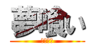 夢喰い (ゆめくい)