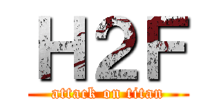Ｈ２Ｆ (attack on titan)