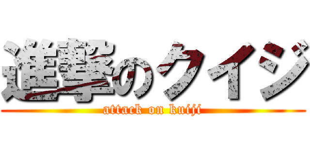 進撃のクイジ (attack on kuiji)