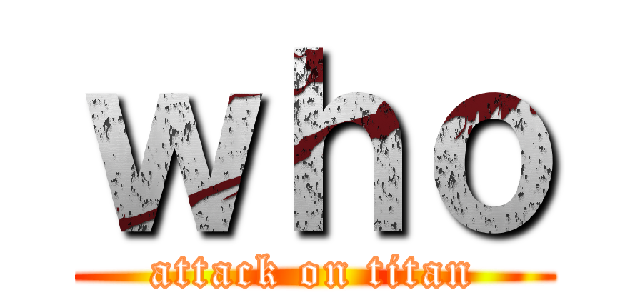 ｗｈｏ (attack on titan)