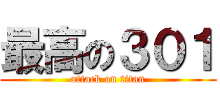 最高の３０１ (attack on titan)