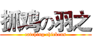 抓鸡の羽之 (catching chickens)