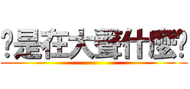 你是在大聲什麼啦 ()