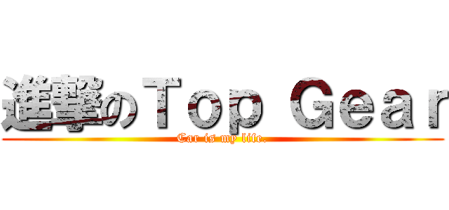 進撃のＴｏｐ Ｇｅａｒ (Car is my life.)