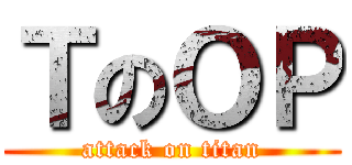 ＴのＯＰ (attack on titan)