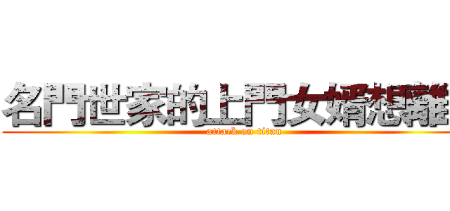 名門世家的上門女婿想離婚 (attack on titan)