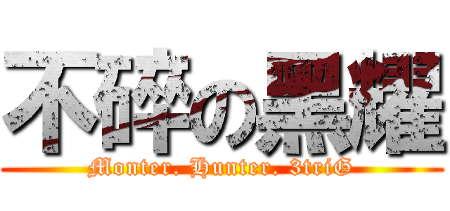 不碎の黑耀 (Monter. Hunter. 3triG)