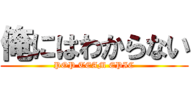 俺にはわからない (POP TEAM EPIC)