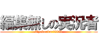 編集無しの実況者 (Tyokoakari5555)