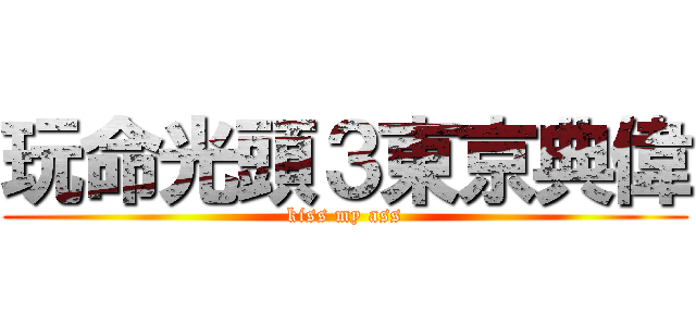 玩命光頭３東京典偉 (kiss my ass)