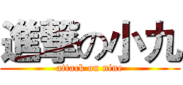 進撃の小九 (attack on nine)