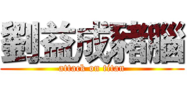 劉益成豬腦 (attack on titan)