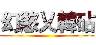 幻慾乂韓砧 ()