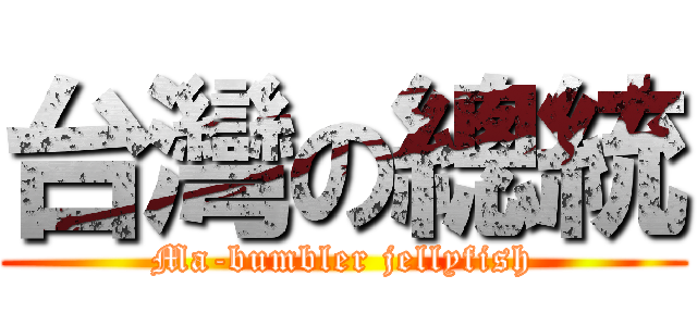 台灣の總統 (Ma-bumbler jellyfish)