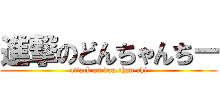 進撃のどんちゃんちー (attack on don.chan-chi)
