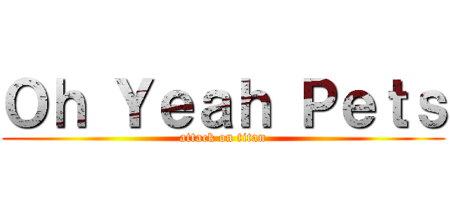 Ｏｈ Ｙｅａｈ Ｐｅｔｓ (attack on titan)