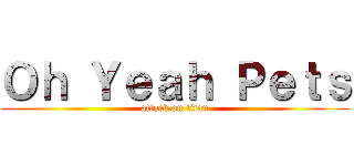 Ｏｈ Ｙｅａｈ Ｐｅｔｓ (attack on titan)