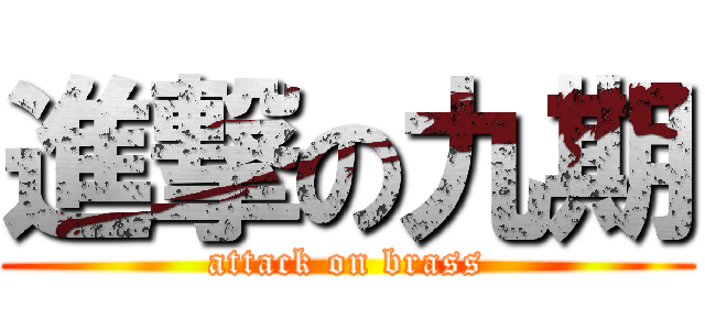 進撃の九期 (attack on brass)