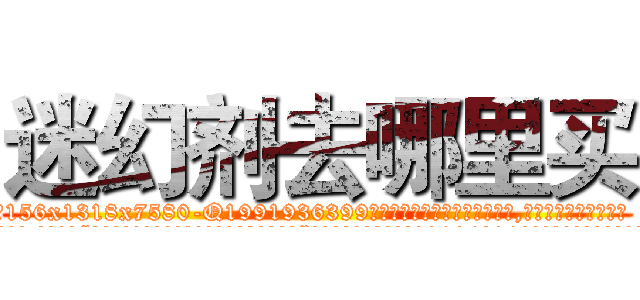 迷幻剂去哪里买 (迷幻剂去哪里买【电.话156x1318x7580-Q1991936399鑫宏药业】我们做的是长期生意,靠的是老客户长期支持
参考消息网2月20日报道 韩媒称，“剩女多、离婚率高的城市，房价一定会上涨。”这是中国经济学家金岩石2016年12月参加在上海举行的房地产相关论坛时说的话。
)