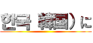 한국（韓国）に ()