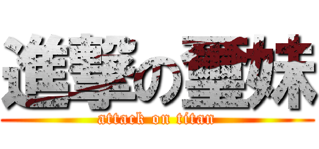 進撃の璽妹 (attack on titan)