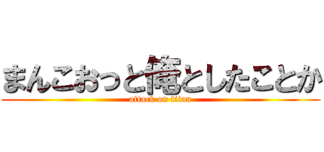 まんこおっと俺としたことか (attack on titan)
