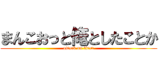 まんこおっと俺としたことか (attack on titan)