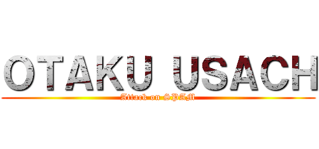ＯＴＡＫＵ ＵＳＡＣＨ (Attack on SPAM)