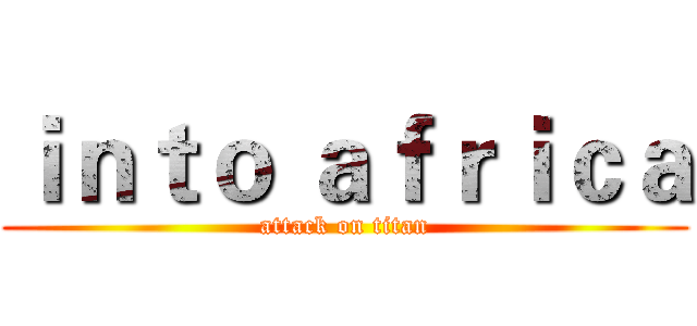 ｉｎｔｏ ａｆｒｉｃａ (attack on titan)