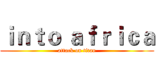 ｉｎｔｏ ａｆｒｉｃａ (attack on titan)