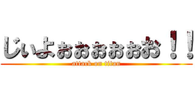 じぃよぉぉぉぉぉお！！ (attack on titan)