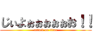 じぃよぉぉぉぉぉお！！ (attack on titan)