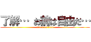 了解… お前は自由だ… (attack on titan)
