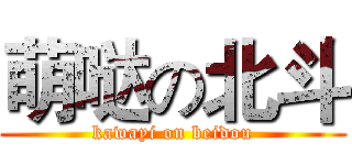 萌哒の北斗 (kawayi on beidou)