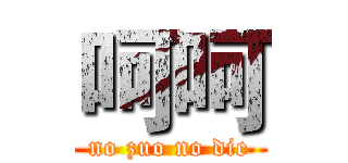 呵呵 (no zuo no die)