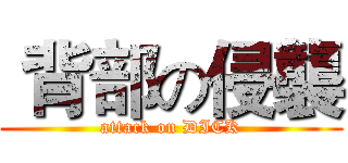  背部の侵襲 (attack on DICK)