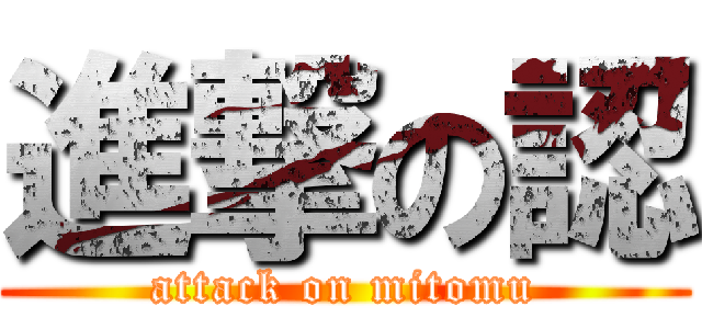 進撃の認 (attack on mitomu)
