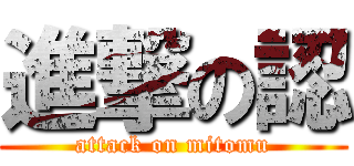 進撃の認 (attack on mitomu)