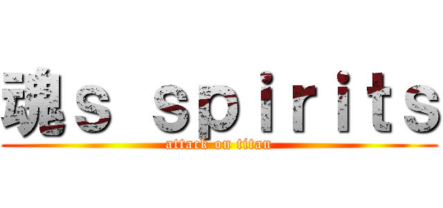 魂ｓ ｓｐｉｒｉｔｓ (attack on titan)