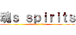 魂ｓ ｓｐｉｒｉｔｓ (attack on titan)