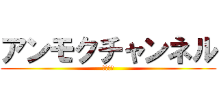 アンモクチャンネル (登録よろ)