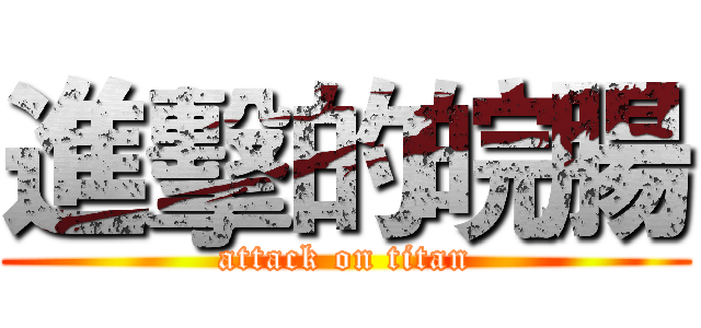 進擊的皖腸 (attack on titan)