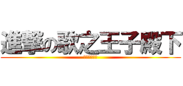 進撃の歌之王子殿下 (歌之王子殿下)